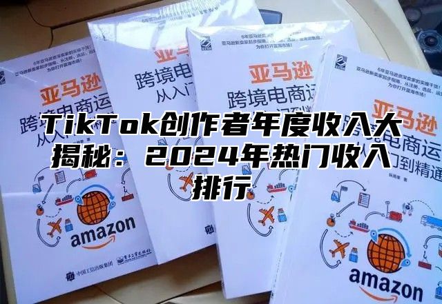 TikTok创作者年度收入大揭秘：2024年热门收入排行