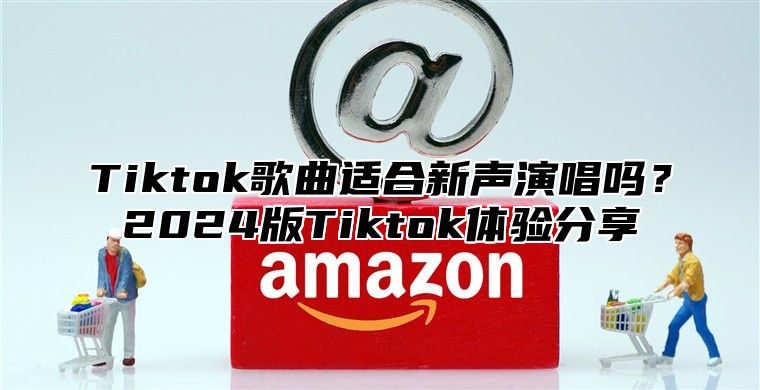 Tiktok歌曲适合新声演唱吗？2024版Tiktok体验分享