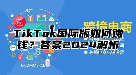 TikTok国际版如何赚钱？答案2024解析