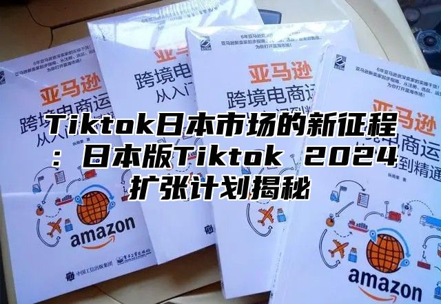 Tiktok日本市场的新征程：日本版Tiktok 2024扩张计划揭秘