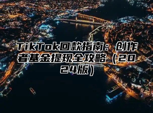 TikTok回款指南：创作者基金提现全攻略（2024版）