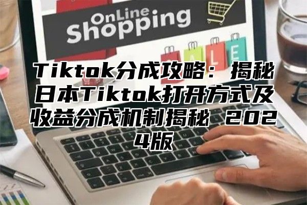 Tiktok分成攻略：揭秘日本Tiktok打开方式及收益分成机制揭秘 2024版