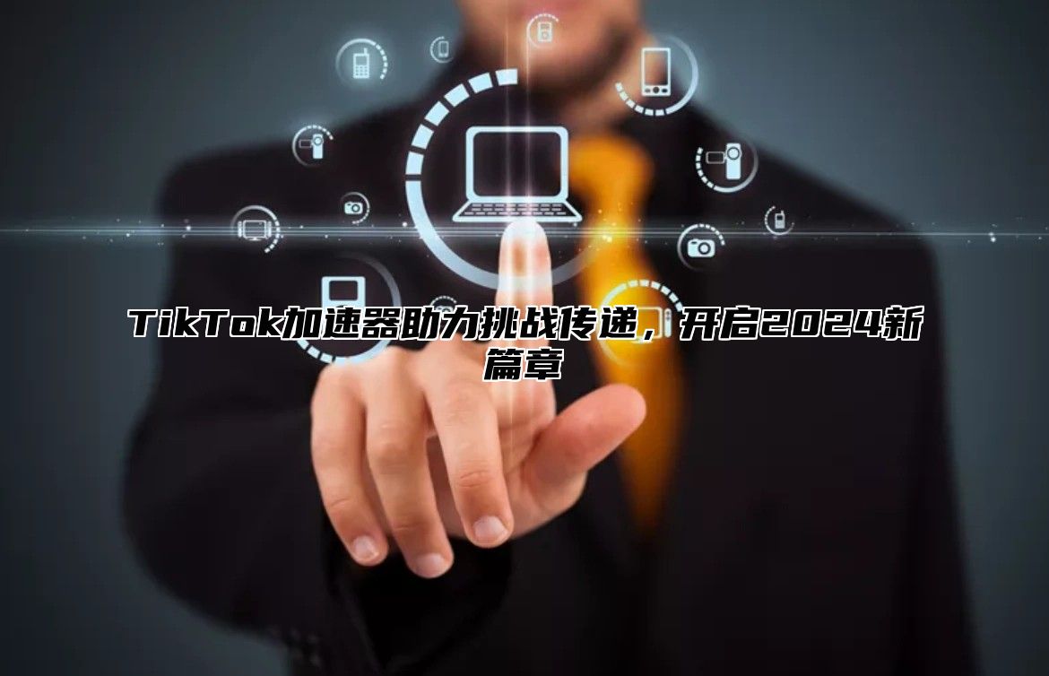 TikTok加速器助力挑战传递，开启2024新篇章