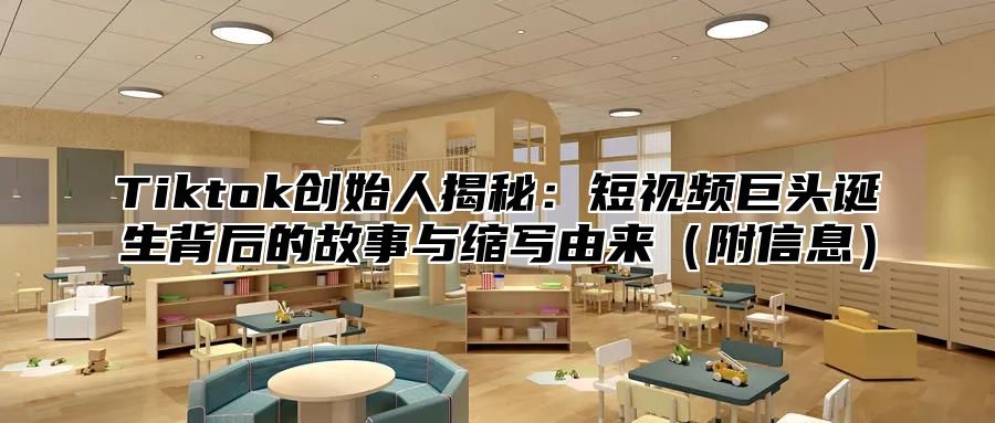 Tiktok创始人揭秘：短视频巨头诞生背后的故事与缩写由来（附信息）