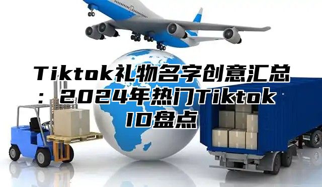 Tiktok礼物名字创意汇总：2024年热门Tiktok ID盘点