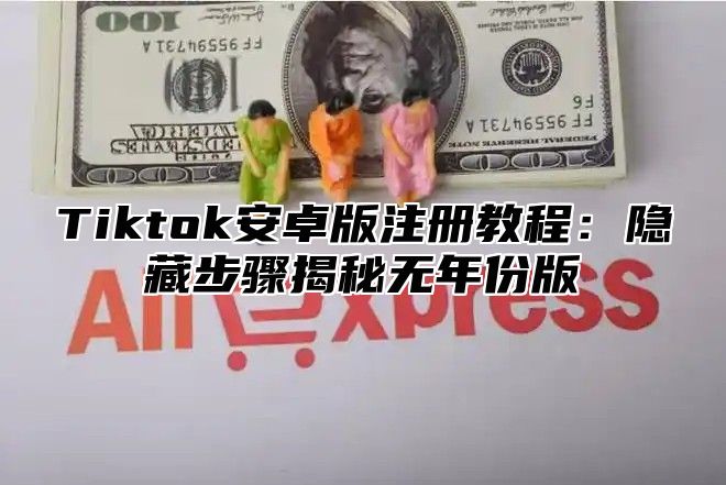 Tiktok安卓版注册教程：隐藏步骤揭秘无年份版