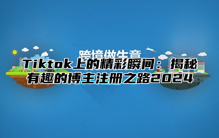 Tiktok上的精彩瞬间：揭秘有趣的博主注册之路2024