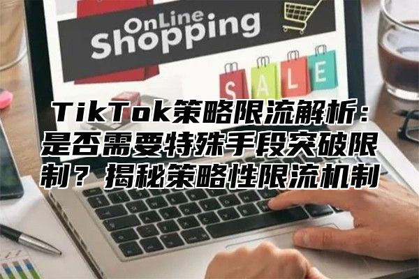 TikTok策略限流解析：是否需要特殊手段突破限制？揭秘策略性限流机制