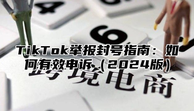 TikTok举报封号指南：如何有效申诉（2024版）