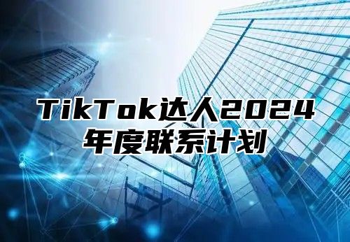 TikTok达人2024年度联系计划