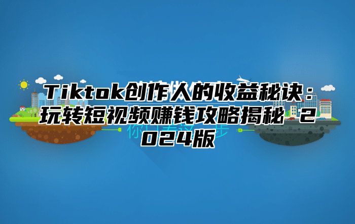 Tiktok创作人的收益秘诀：玩转短视频赚钱攻略揭秘 2024版