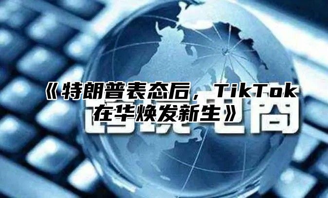 《特朗普表态后，TikTok在华焕发新生》