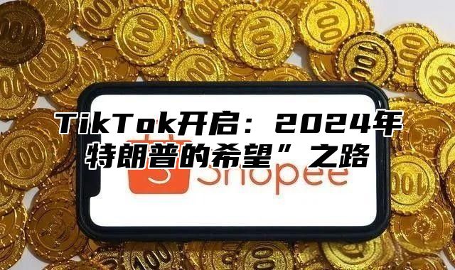 TikTok开启：2024年特朗普的希望”之路