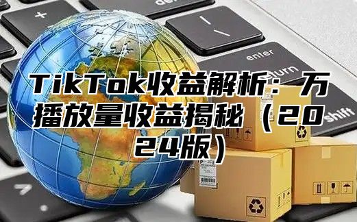 TikTok收益解析：万播放量收益揭秘（2024版）