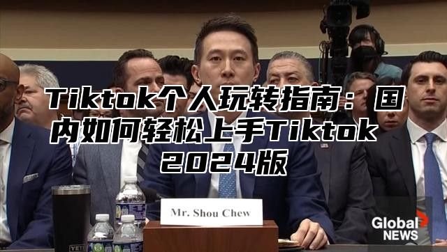 Tiktok个人玩转指南：国内如何轻松上手Tiktok 2024版