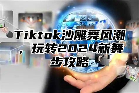 Tiktok沙雕舞风潮，玩转2024新舞步攻略