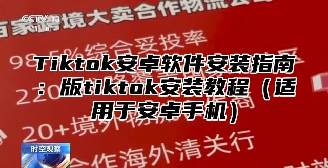 Tiktok安卓软件安装指南：版tiktok安装教程（适用于安卓手机）