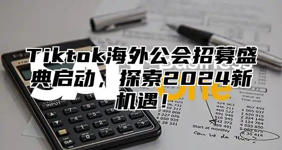 Tiktok海外公会招募盛典启动，探索2024新机遇！