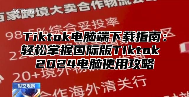 Tiktok电脑端下载指南：轻松掌握国际版Tiktok 2024电脑使用攻略