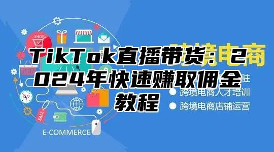 TikTok直播带货：2024年快速赚取佣金教程