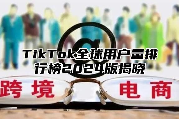 TikTok全球用户量排行榜2024版揭晓