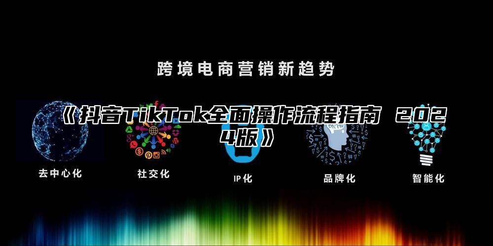 《抖音TikTok全面操作流程指南 2024版》