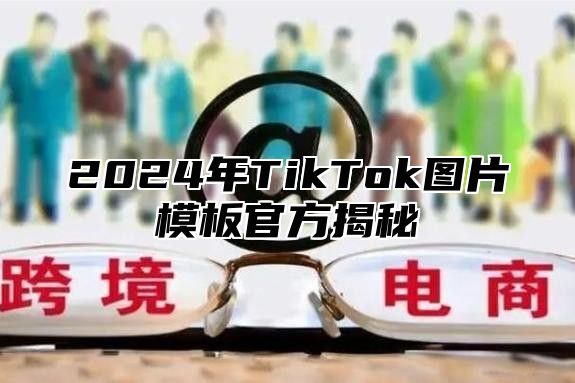 2024年TikTok图片模板官方揭秘