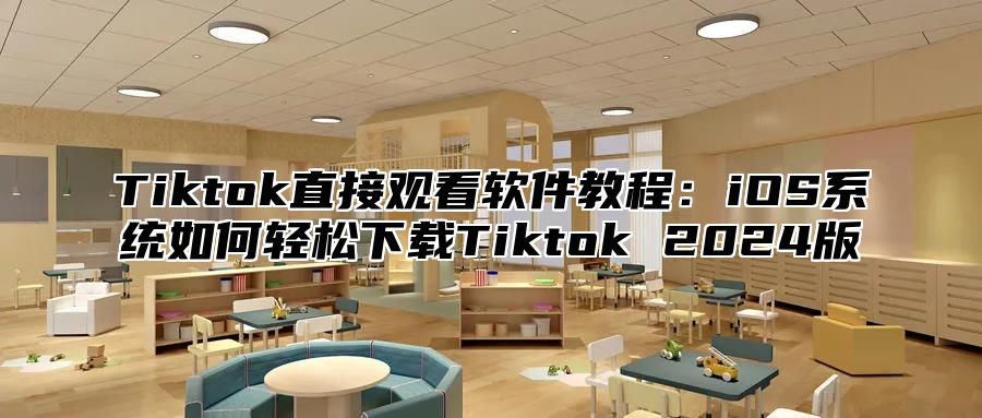 Tiktok直接观看软件教程：iOS系统如何轻松下载Tiktok 2024版