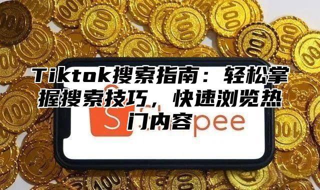 Tiktok搜索指南：轻松掌握搜索技巧，快速浏览热门内容