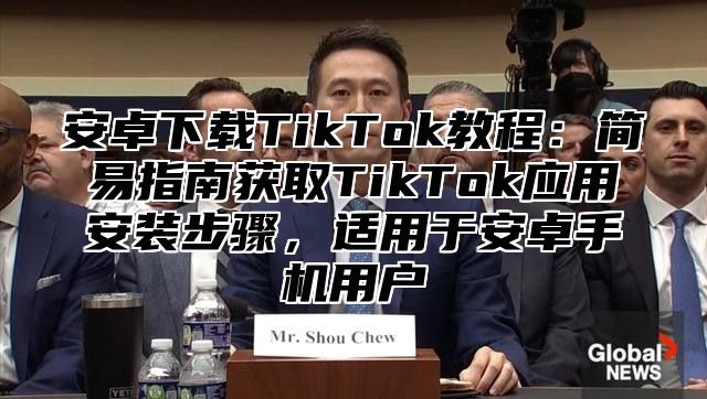 安卓下载TikTok教程：简易指南获取TikTok应用安装步骤，适用于安卓手机用户