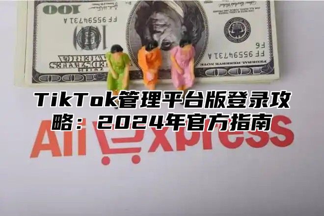 TikTok管理平台版登录攻略：2024年官方指南