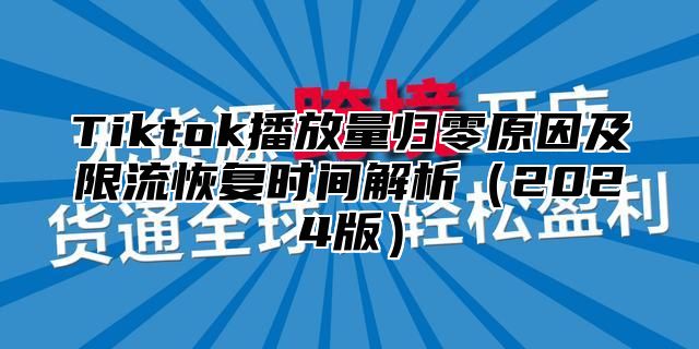 Tiktok播放量归零原因及限流恢复时间解析（2024版）