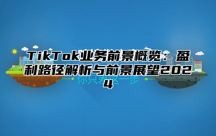 TikTok业务前景概览：盈利路径解析与前景展望2024