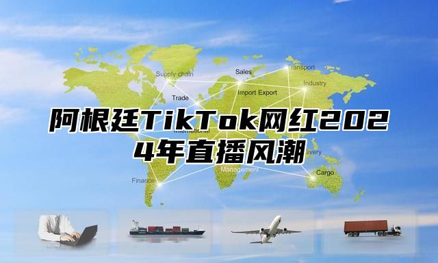 阿根廷TikTok网红2024年直播风潮