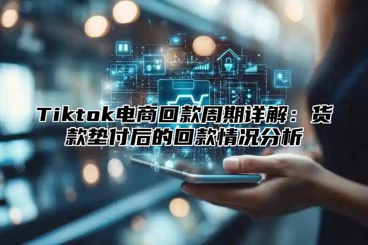 Tiktok电商回款周期详解：货款垫付后的回款情况分析