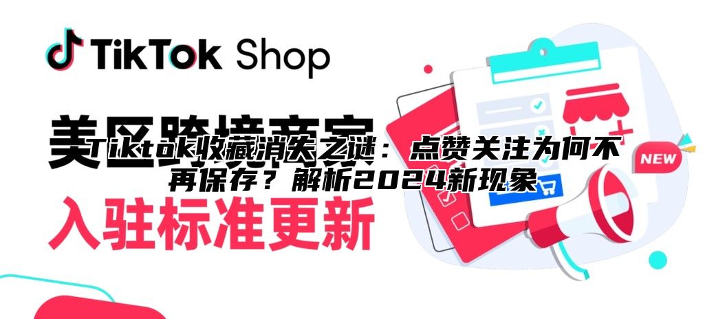 Tiktok收藏消失之谜：点赞关注为何不再保存？解析2024新现象