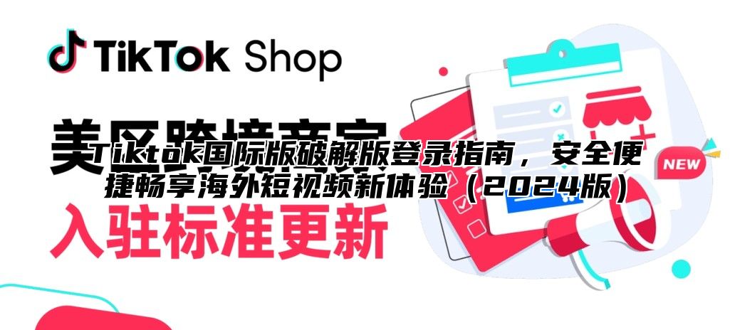 Tiktok国际版破解版登录指南，安全便捷畅享海外短视频新体验（2024版）