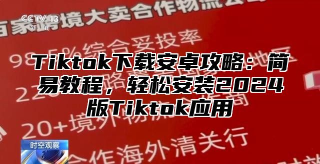 Tiktok下载安卓攻略：简易教程，轻松安装2024版Tiktok应用