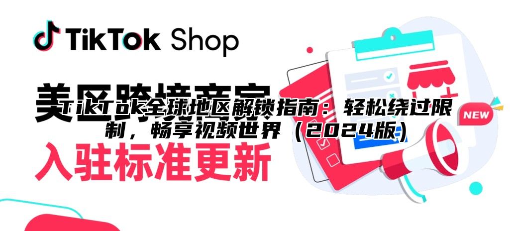 TikTok全球地区解锁指南：轻松绕过限制，畅享视频世界（2024版）