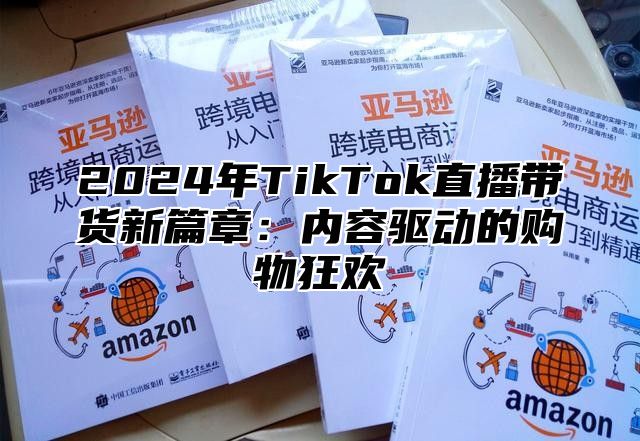 2024年TikTok直播带货新篇章：内容驱动的购物狂欢