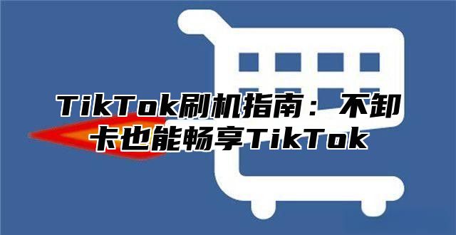 TikTok刷机指南：不卸卡也能畅享TikTok